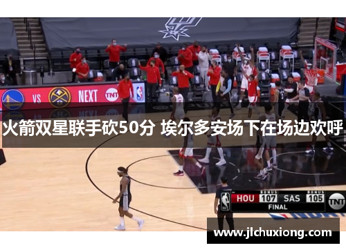 火箭双星联手砍50分 埃尔多安场下在场边欢呼