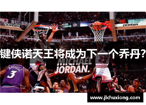 键侠诺天王将成为下一个乔丹？
